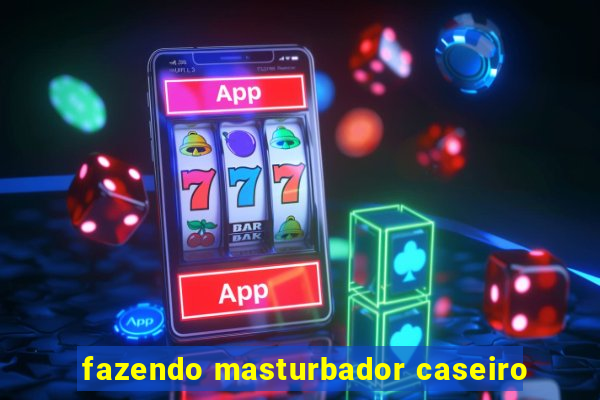 fazendo masturbador caseiro